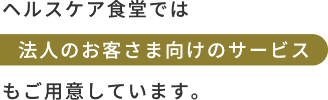 ヘルスケア食堂では法人のお客さま向けのサービスもご用意しています。